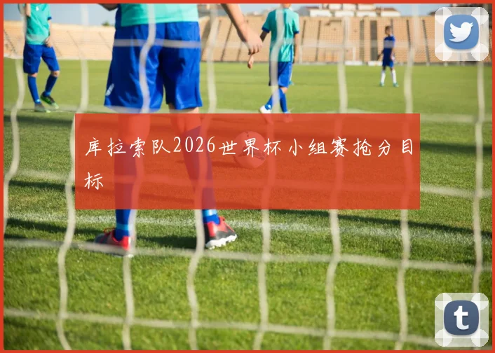 库拉索队2026世界杯小组赛抢分目标