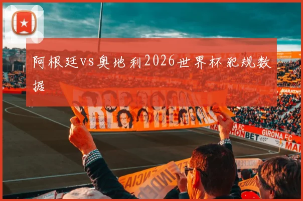 阿根廷vs奥地利2026世界杯犯规数据