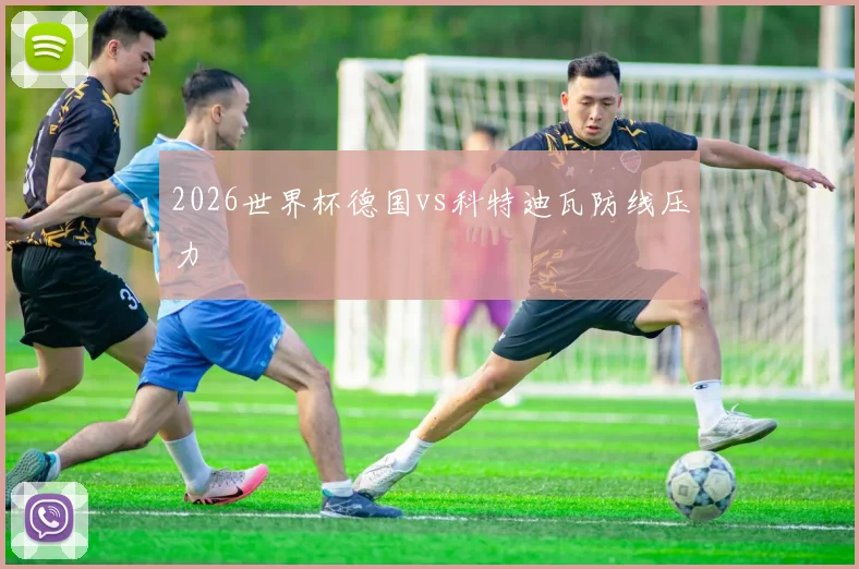 2026世界杯德国vs科特迪瓦防线压力