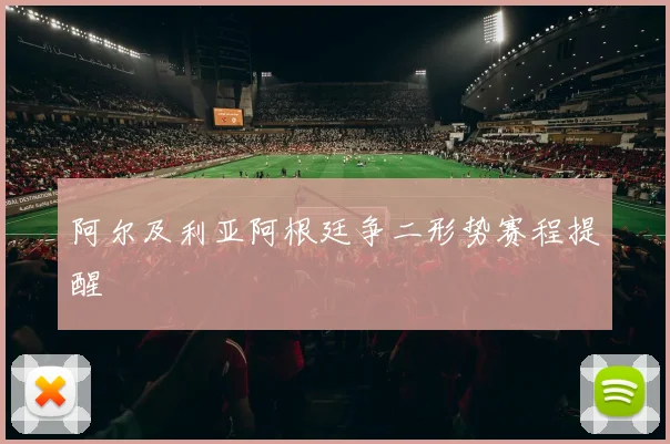 阿尔及利亚阿根廷争二形势赛程提醒