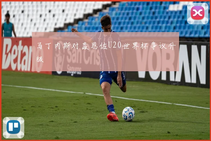 马丁内斯对轰恩佐U20世界杯争议升级