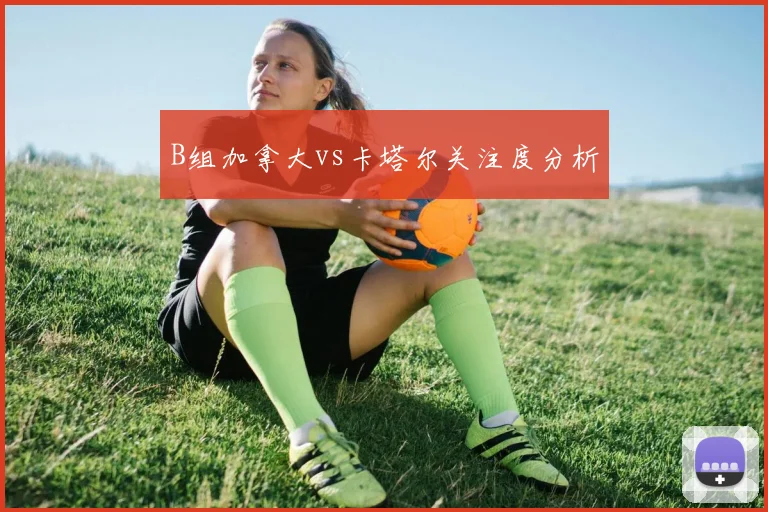B组加拿大vs卡塔尔关注度分析