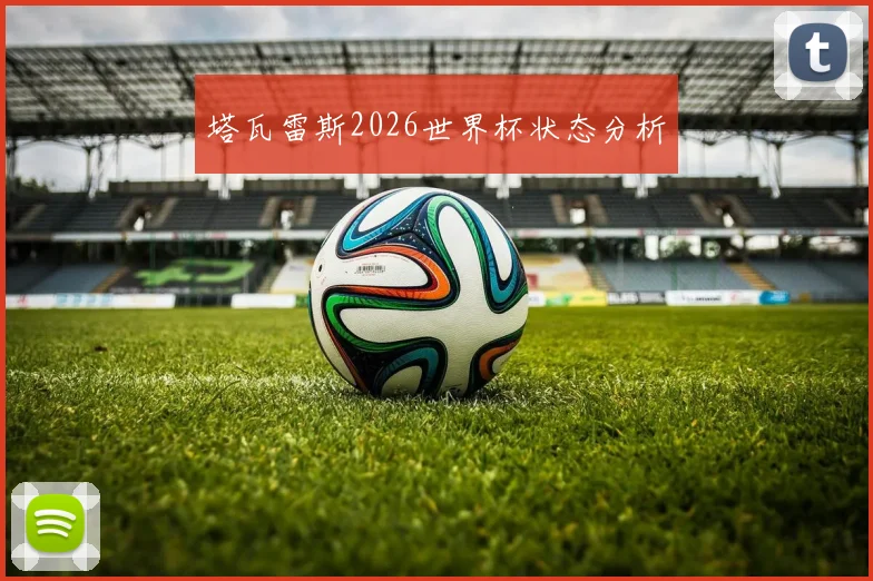 塔瓦雷斯2026世界杯状态分析