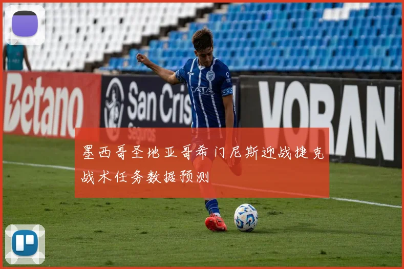 墨西哥圣地亚哥希门尼斯迎战捷克战术任务数据预测