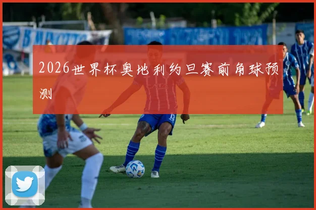 2026世界杯奥地利约旦赛前角球预测