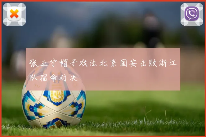 张玉宁帽子戏法北京国安击败浙江队宿命对决