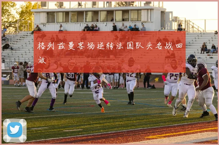 格列兹曼客场逆转法国队头名战回放