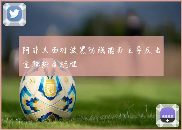 阿菲夫面对波黑防线能否主导反击金靴热度梳理