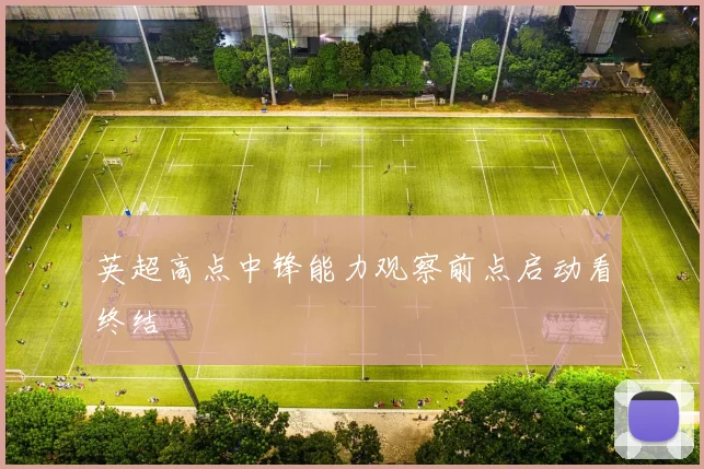 英超高点中锋能力观察前点启动看终结