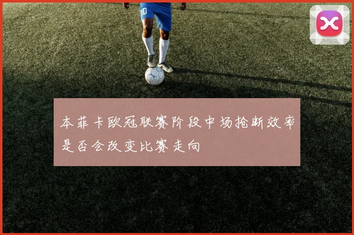 本菲卡欧冠联赛阶段中场抢断效率是否会改变比赛走向