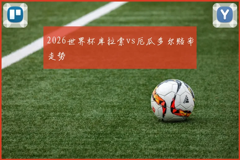 2026世界杯库拉索vs厄瓜多尔赔率走势