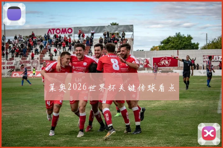 莱奥2026世界杯关键传球看点