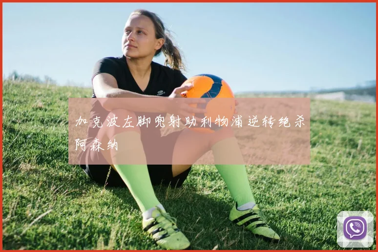 加克波左脚兜射助利物浦逆转绝杀阿森纳