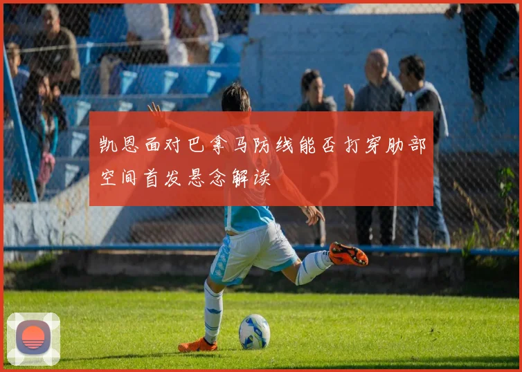 凯恩面对巴拿马防线能否打穿肋部空间首发悬念解读