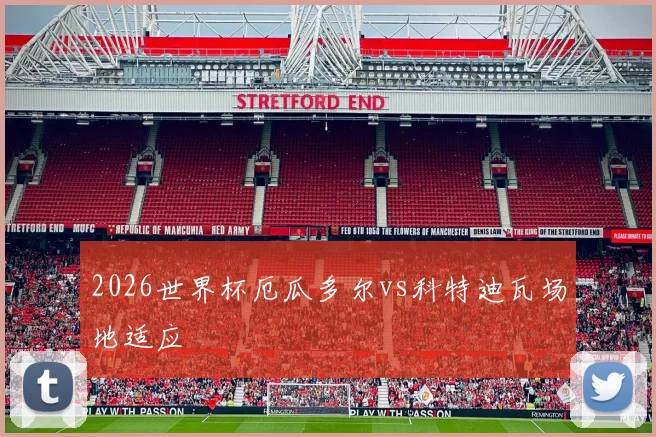 2026世界杯厄瓜多尔vs科特迪瓦场地适应
