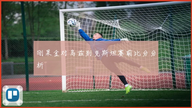 刚果金对乌兹别克斯坦赛前比分分析