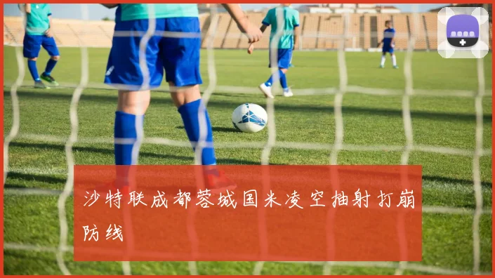 沙特联成都蓉城国米凌空抽射打崩防线