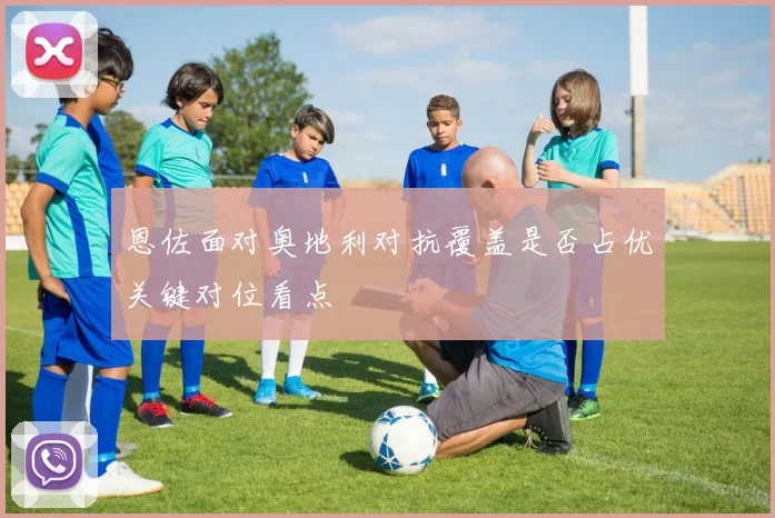 恩佐面对奥地利对抗覆盖是否占优关键对位看点