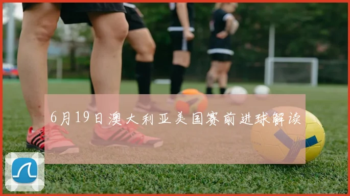 6月19日澳大利亚美国赛前进球解读