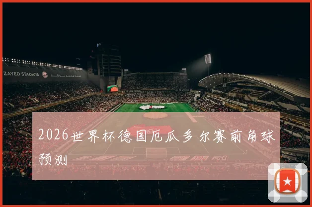 2026世界杯德国厄瓜多尔赛前角球预测