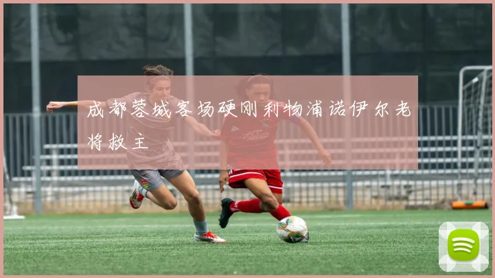 成都蓉城客场硬刚利物浦诺伊尔老将救主