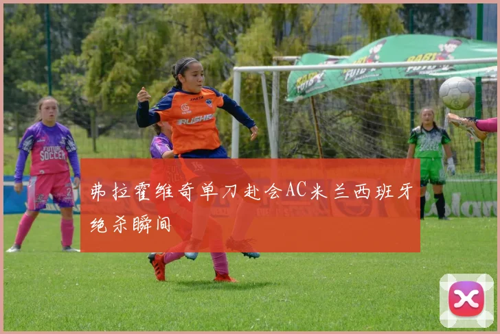 弗拉霍维奇单刀赴会AC米兰西班牙绝杀瞬间