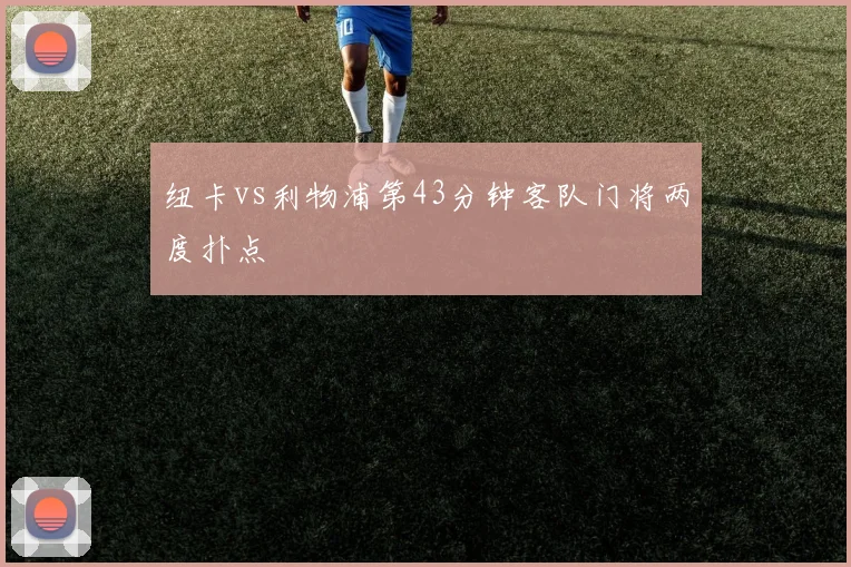 纽卡vs利物浦第43分钟客队门将两度扑点