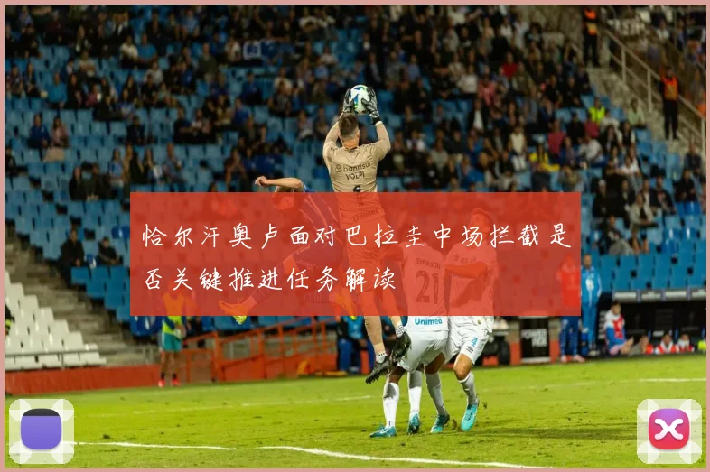 恰尔汗奥卢面对巴拉圭中场拦截是否关键推进任务解读