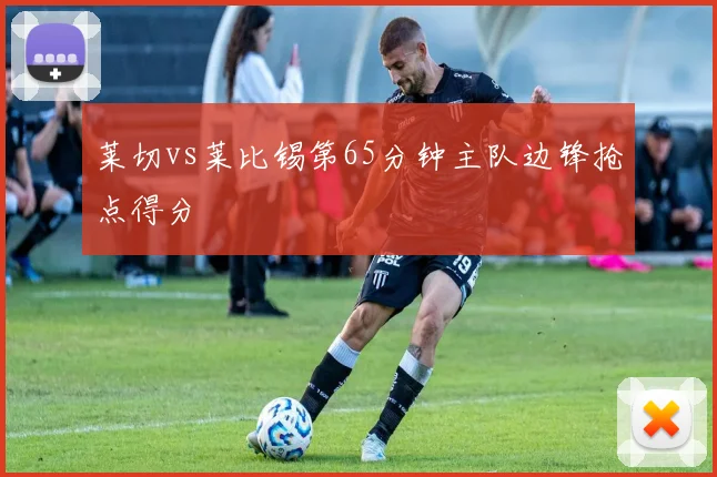 莱切vs莱比锡第65分钟主队边锋抢点得分