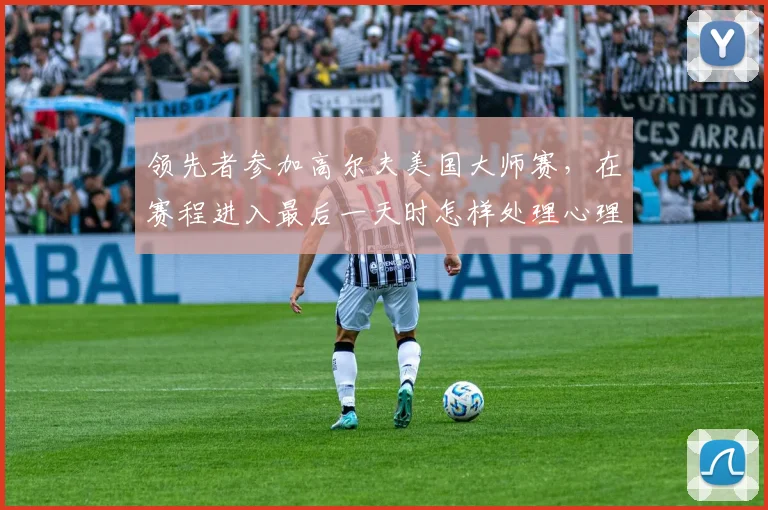 领先者参加高尔夫美国大师赛，在赛程进入最后一天时怎样处理心理稳定