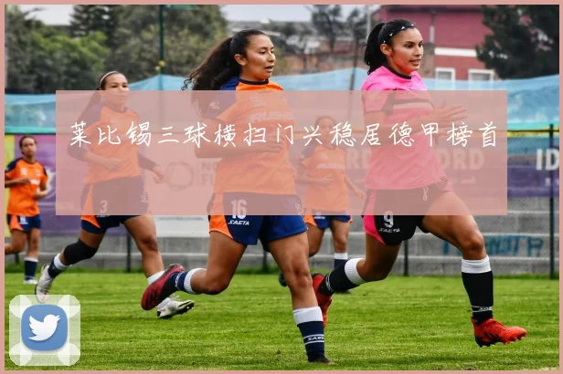 莱比锡三球横扫门兴稳居德甲榜首