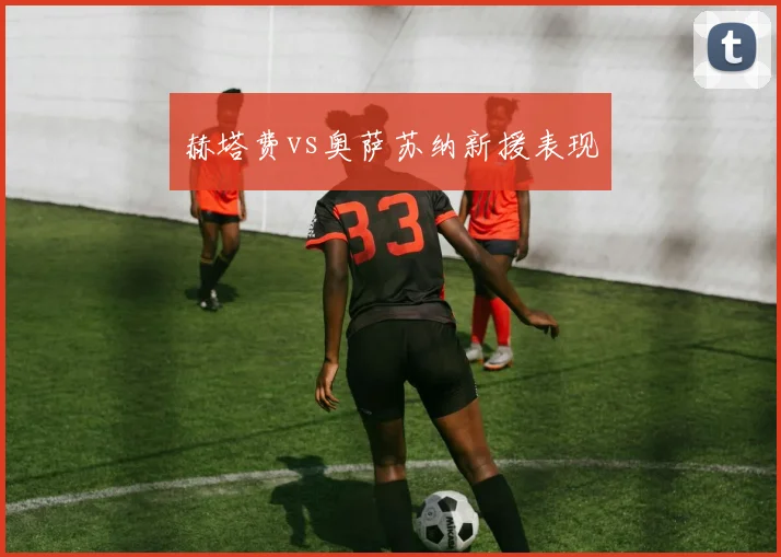 赫塔费vs奥萨苏纳新援表现