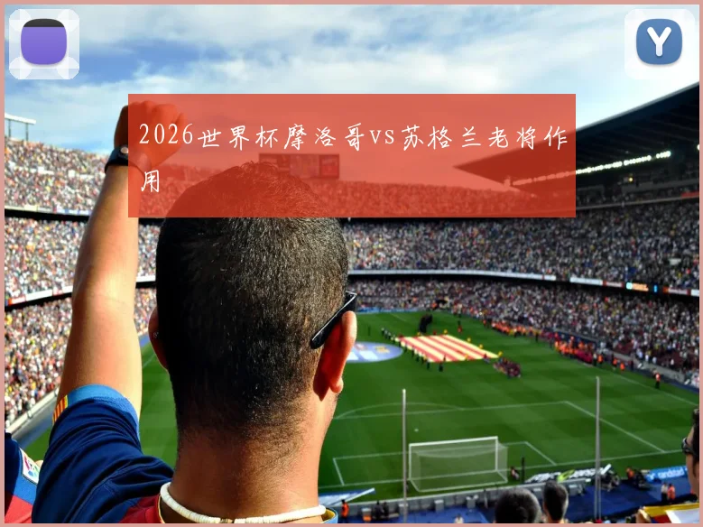 2026世界杯摩洛哥vs苏格兰老将作用